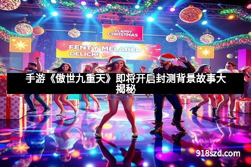 手游《傲世九重天》即将开启封测背景故事大揭秘